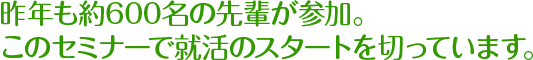 昨年も約600名の先輩が参加。このセミナーで就活のスタートを切っています。